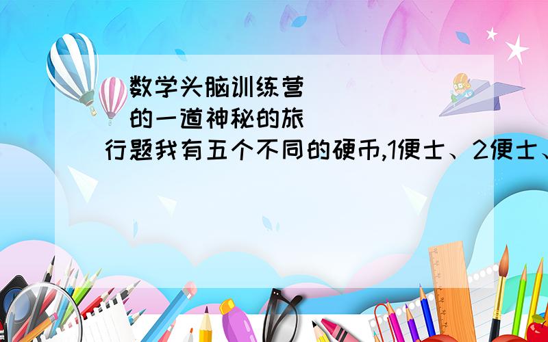 ≪数学头脑训练营≫的一道神秘的旅行题我有五个不同的硬币,1便士、2便士、5便士、10便士和20便士.我可以把一个或者更多个硬币放入我的储蓄罐,总共有多少种放法?