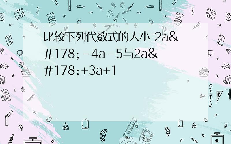 比较下列代数式的大小 2a²-4a-5与2a²+3a+1