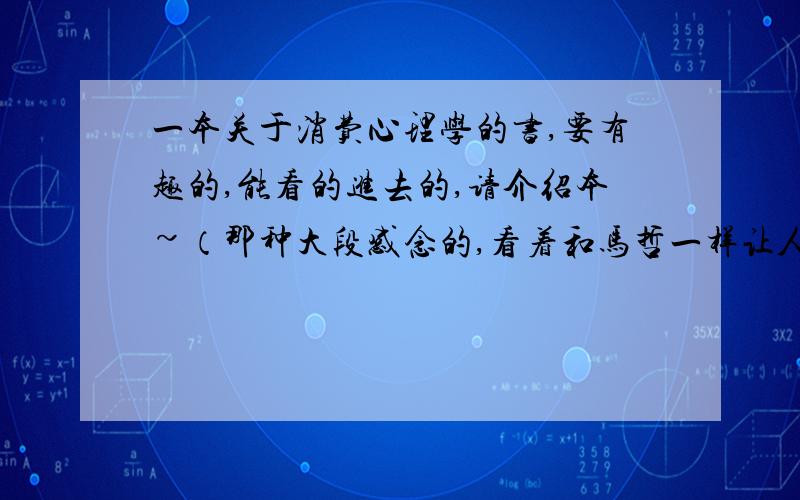 一本关于消费心理学的书,要有趣的,能看的进去的,请介绍本~（那种大段感念的,看着和马哲一样让人犯困的就不用了）谢谢~《谁动了我的奶酪》是关于经济的哪方面?