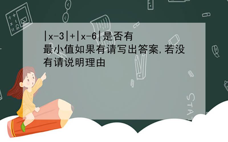 |x-3|+|x-6|是否有最小值如果有请写出答案,若没有请说明理由