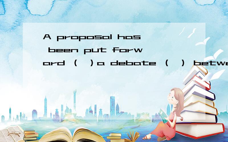 A proposal has been put forward （ ）a debate （ ） between the boys and girls.A:which,is held B:that,be held C:that ,will be D:when,to be held最好说明原因