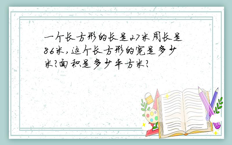 一个长方形的长是27米周长是86米,这个长方形的宽是多少米?面积是多少平方米?