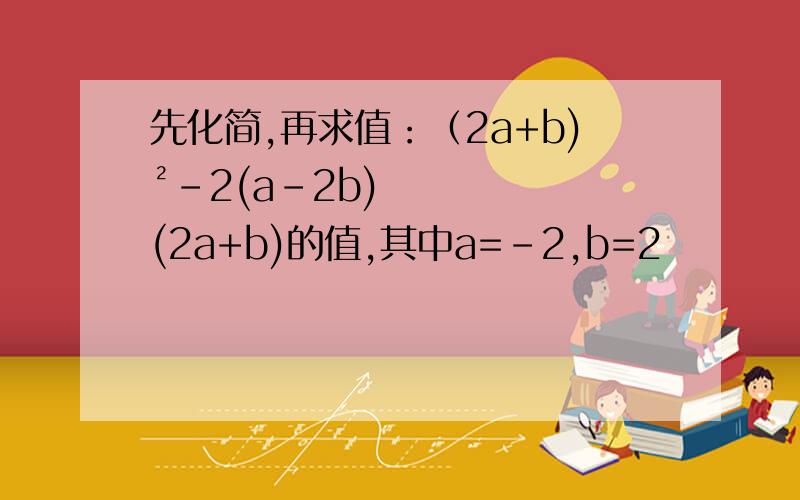 先化简,再求值：（2a+b)²-2(a-2b)(2a+b)的值,其中a=-2,b=2