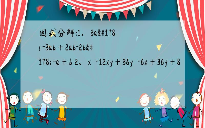 因式分解：1、3a²-3ab+2ab-2b²-a+b 2、x²-12xy+36y²-6x+36y+8