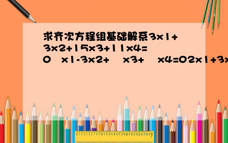 求齐次方程组基础解系3x1+3x2+15x3+11x4=0   x1-3x2+    x3+    x4=02x1+3x2+11x3+  8x4=0