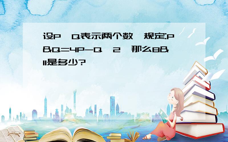 设P,Q表示两个数,规定:P&Q=4P-Q*2,那么8&11是多少?