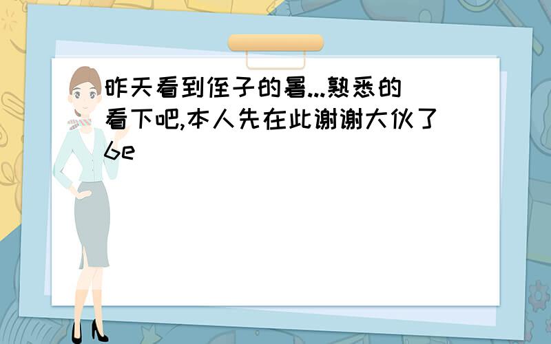 昨天看到侄子的暑...熟悉的看下吧,本人先在此谢谢大伙了6e