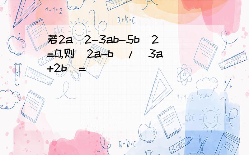 若2a^2-3ab-5b^2=0,则(2a-b)/(3a+2b)=_____