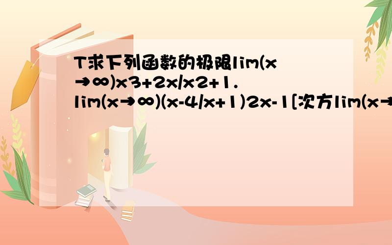 T求下列函数的极限lim(x→∞)x3+2x/x2+1.lim(x→∞)(x-4/x+1)2x-1[次方lim(x→1)（1/1-x-3/1-x3).