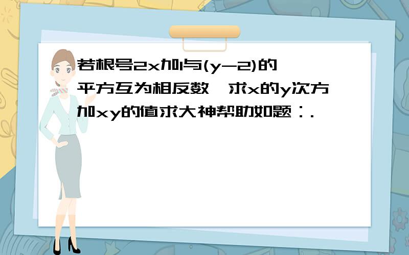 若根号2x加1与(y-2)的平方互为相反数,求x的y次方加xy的值求大神帮助如题：.