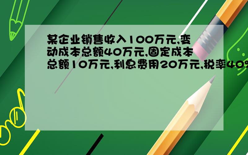 某企业销售收入100万元,变动成本总额40万元,固定成本总额10万元,利息费用20万元,税率40%,优先股股利1万元.要求：计算该企业的经营杠杆系数、财务杠杆系数和综合杠杆系数.