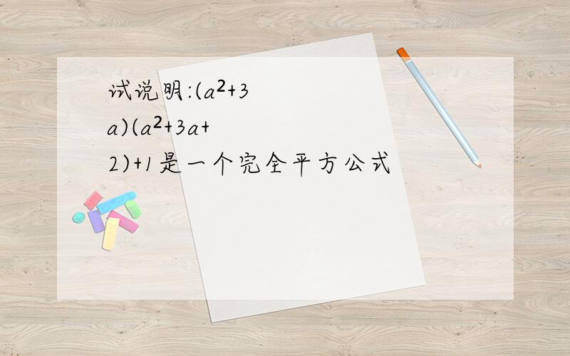 试说明:(a²+3a)(a²+3a+2)+1是一个完全平方公式