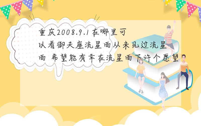 重庆2008.9.1在哪里可以看御夫座流星雨从未见过流星雨 希望能有幸在流星雨下许个愿望