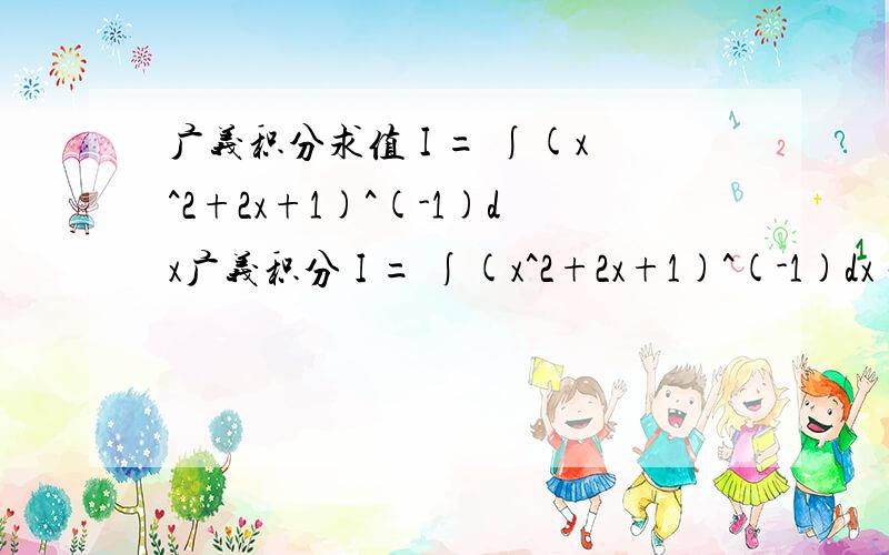 广义积分求值 I = ∫(x^2+2x+1)^(-1)dx广义积分 I = ∫(x^2+2x+1)^(-1)dx 积分范围 0到正无穷大 最好给出计算过程