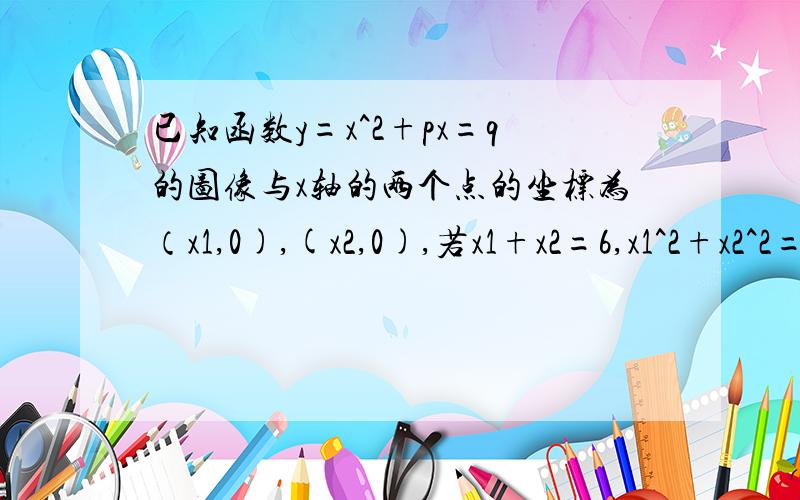 已知函数y=x^2+px=q的图像与x轴的两个点的坐标为（x1,0),(x2,0),若x1+x2=6,x1^2+x2^2=0,求pq的值