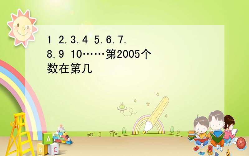 1 2.3.4 5.6.7.8.9 10……第2005个数在第几