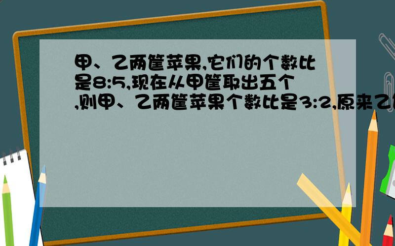 甲、乙两筐苹果,它们的个数比是8:5,现在从甲筐取出五个,则甲、乙两筐苹果个数比是3:2,原来乙筐有苹果多少个?