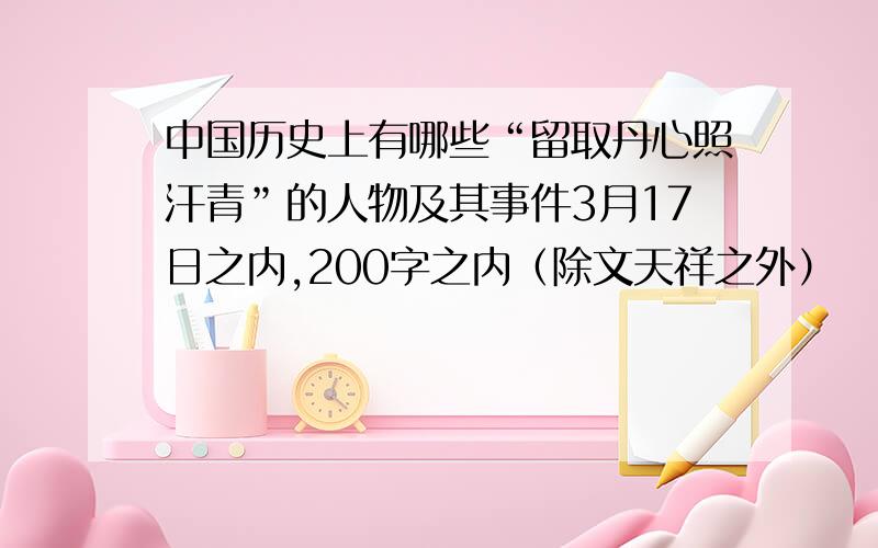 中国历史上有哪些“留取丹心照汗青”的人物及其事件3月17日之内,200字之内（除文天祥之外）