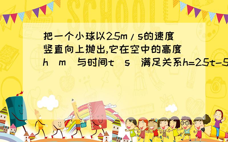 把一个小球以25m/s的速度竖直向上抛出,它在空中的高度h(m)与时间t(s)满足关系h=25t-5t平方 .当h=20时,小球的运动时间为（  ）A,1s    B,4s    C,2.5s   D,1s或4s