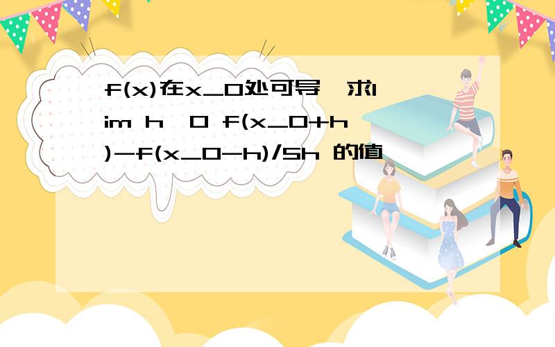 f(x)在x_0处可导,求lim h→0 f(x_0+h)-f(x_0-h)/5h 的值