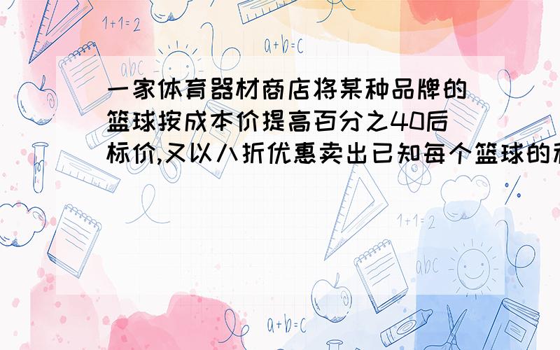 一家体育器材商店将某种品牌的篮球按成本价提高百分之40后标价,又以八折优惠卖出已知每个篮球的利润为a元问用含a的式子表示这种篮球的成本价和标价