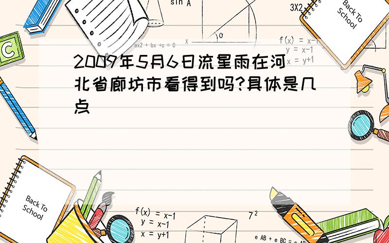 2009年5月6日流星雨在河北省廊坊市看得到吗?具体是几点