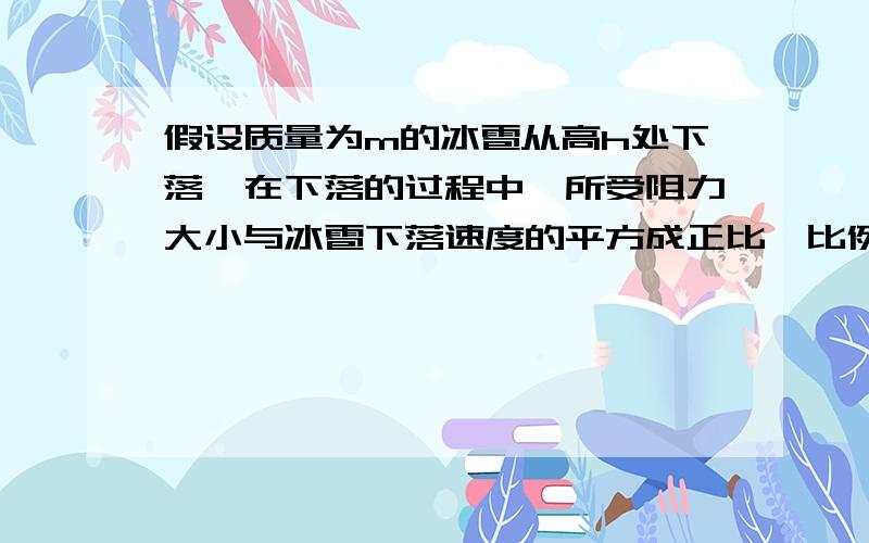 假设质量为m的冰雹从高h处下落,在下落的过程中,所受阻力大小与冰雹下落速度的平方成正比,比例系数为k,则冰雹降落可能达到最大速度________（可以认为冰雹下落过程中m不变）