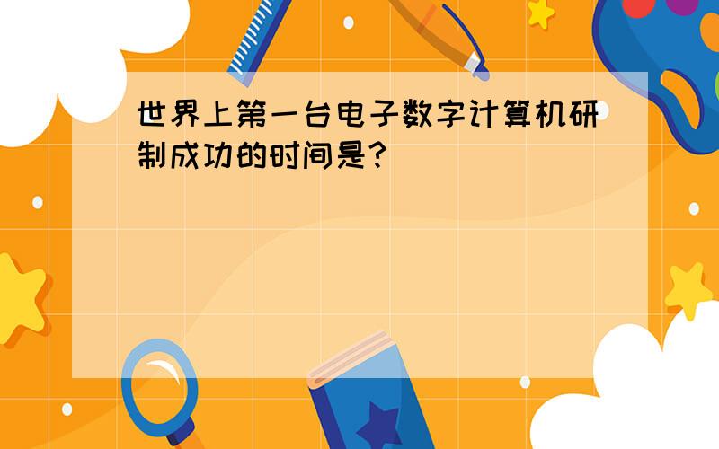 世界上第一台电子数字计算机研制成功的时间是?