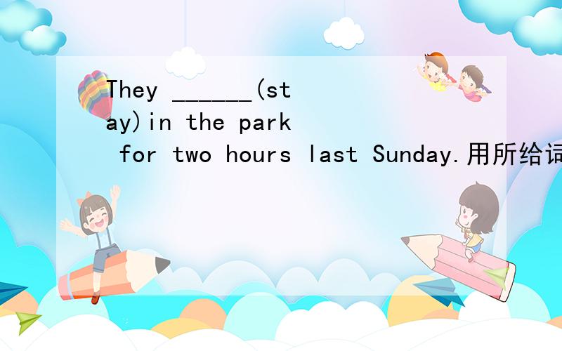 They ______(stay)in the park for two hours last Sunday.用所给词的适当形式填空