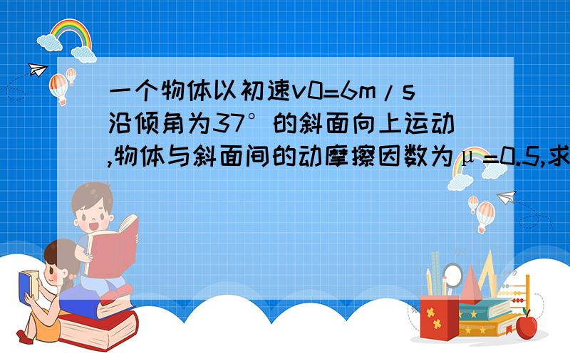 一个物体以初速v0=6m/s沿倾角为37°的斜面向上运动,物体与斜面间的动摩擦因数为μ=0.5,求物体在第1S内通过的位移.（g取10m/s2)