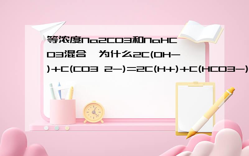 等浓度Na2CO3和NaHCO3混合,为什么2C(OH-)+C(CO3 2-)=2C(H+)+C(HCO3-)+3C(H2CO3)是对的?