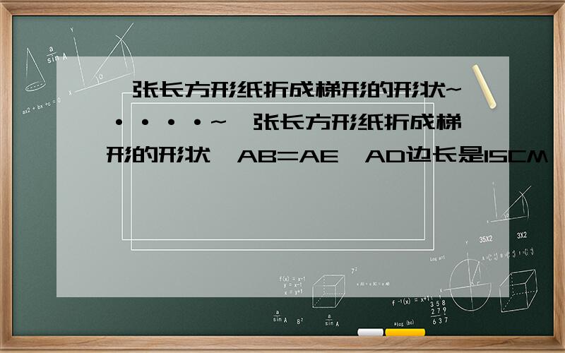 一张长方形纸折成梯形的形状~····~一张长方形纸折成梯形的形状,AB=AE,AD边长是15CM,求梯形ABCD的面积~····