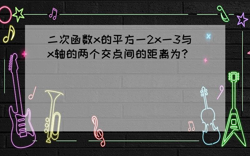 二次函数x的平方一2x一3与x轴的两个交点间的距离为?