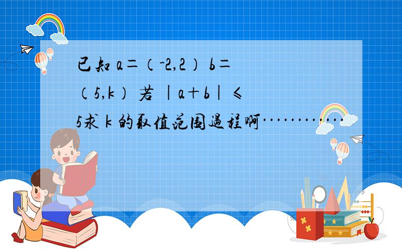 已知 a＝（-2,2） b＝（5,k） 若 |a＋b|≤5求 k 的取值范围过程啊············