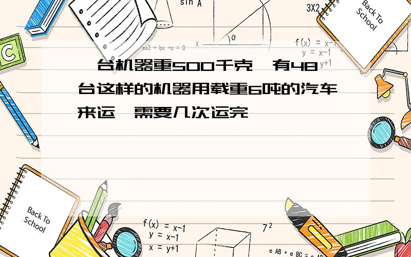 一台机器重500千克,有48台这样的机器用载重6吨的汽车来运,需要几次运完