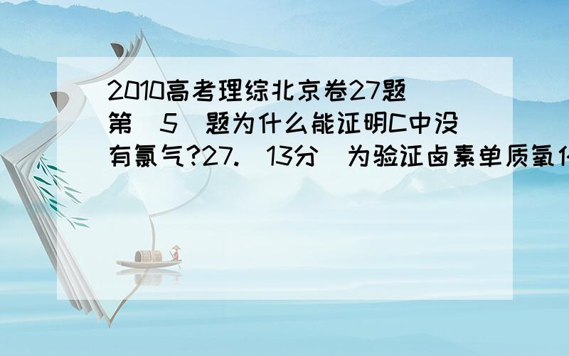 2010高考理综北京卷27题第（5）题为什么能证明C中没有氯气?27.（13分）为验证卤素单质氧化性的相对强弱,某小组用下图所示装置进行实验（夹持仪器已略去,气密性已检验）.Ⅰ.打开弹簧夹,打