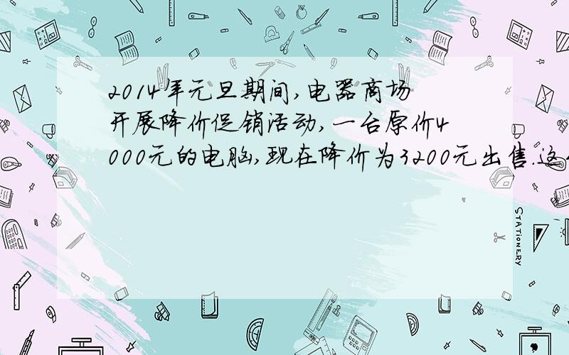 2014年元旦期间,电器商场开展降价促销活动,一台原价4000元的电脑,现在降价为3200元出售.这台电脑降价了百分之几?