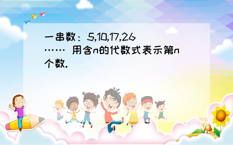 一串数：5,10,17,26…… 用含n的代数式表示第n个数.