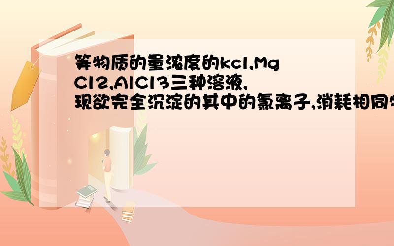 等物质的量浓度的kcl,MgCl2,AlCl3三种溶液,现欲完全沉淀的其中的氯离子,消耗相同物质量浓度的AgNO3溶液AgNO3溶液的体积比为3：2：1,则上述三种溶液的体积比为