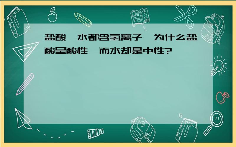 盐酸、水都含氢离子,为什么盐酸呈酸性,而水却是中性?