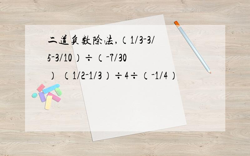 二道负数除法,（1/3-3/5-3/10）÷（-7/30） （1/2-1/3）÷4÷（-1/4）