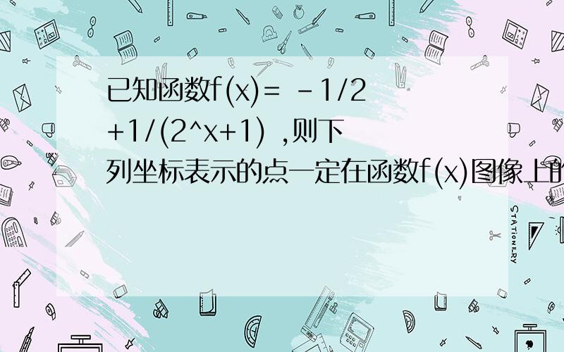 已知函数f(x)= -1/2+1/(2^x+1) ,则下列坐标表示的点一定在函数f(x)图像上的是?A （-a,-f(a)) B (a,f(-a)) C (a,-f(a)) D(-a,-f(-a))对于任意x∈R,f(x)=ax^2+bx+c (a＜b)的值恒为非负实数,则（a+b+c)/(b-a)的最小值为?A