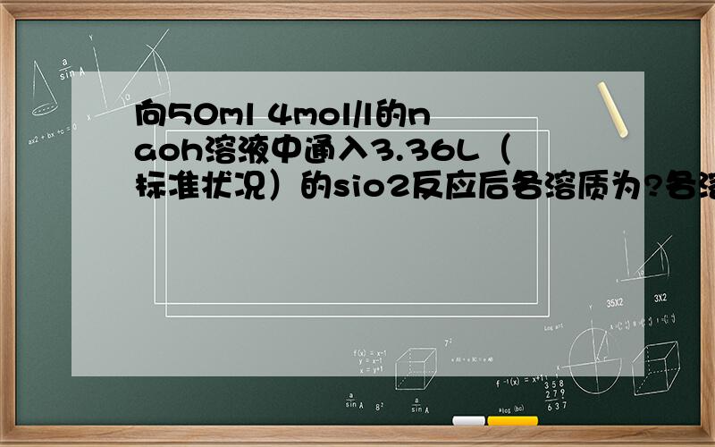 向50ml 4mol/l的naoh溶液中通入3.36L（标准状况）的sio2反应后各溶质为?各溶质的物质的量之比为?