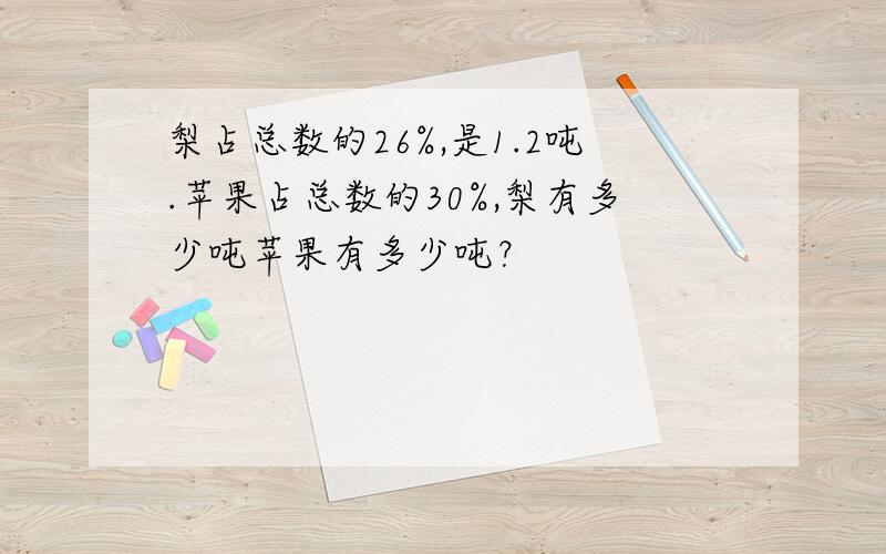 梨占总数的26%,是1.2吨.苹果占总数的30%,梨有多少吨苹果有多少吨？