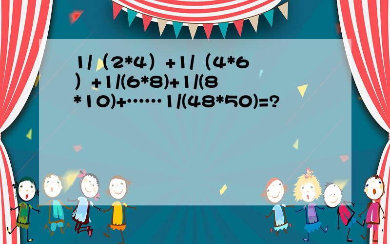 1/（2*4）+1/（4*6）+1/(6*8)+1/(8*10)+……1/(48*50)=?