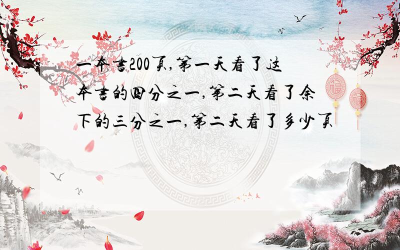 一本书200页,第一天看了这本书的四分之一,第二天看了余下的三分之一,第二天看了多少页