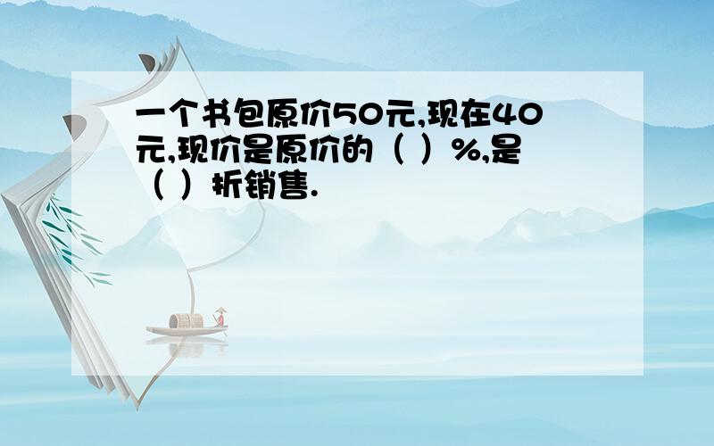 一个书包原价50元,现在40元,现价是原价的（ ）%,是（ ）折销售.