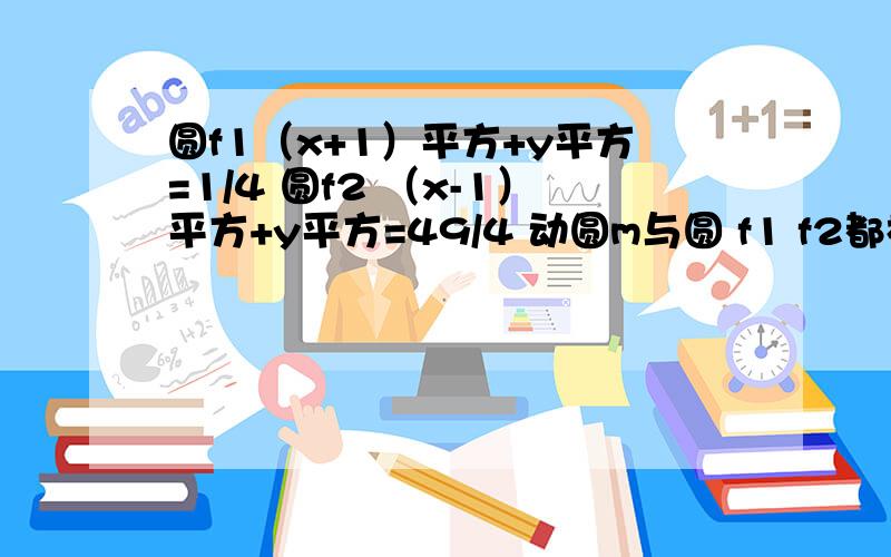 圆f1（x+1）平方+y平方=1/4 圆f2 （x-1）平方+y平方=49/4 动圆m与圆 f1 f2都相切,求m圆心轨迹方程轨迹是双曲线么?可是怎么算a都大于c啊.