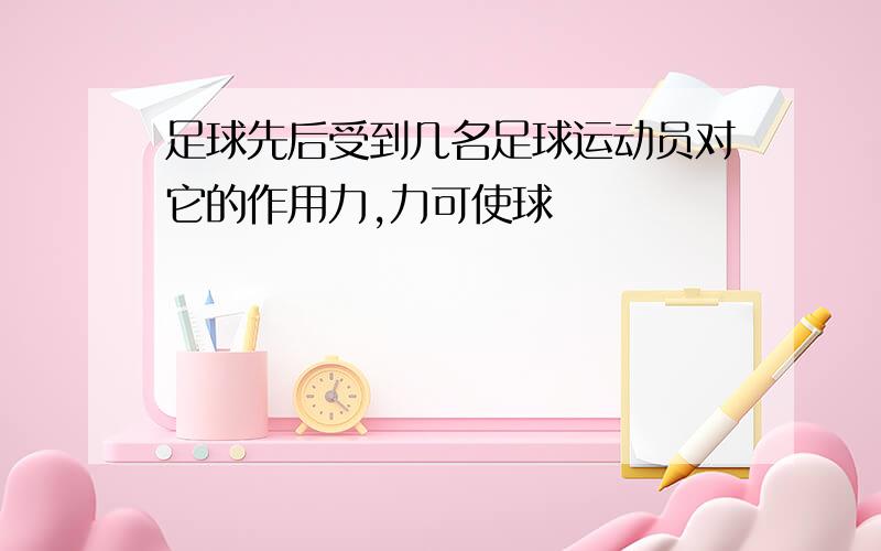 足球先后受到几名足球运动员对它的作用力,力可使球