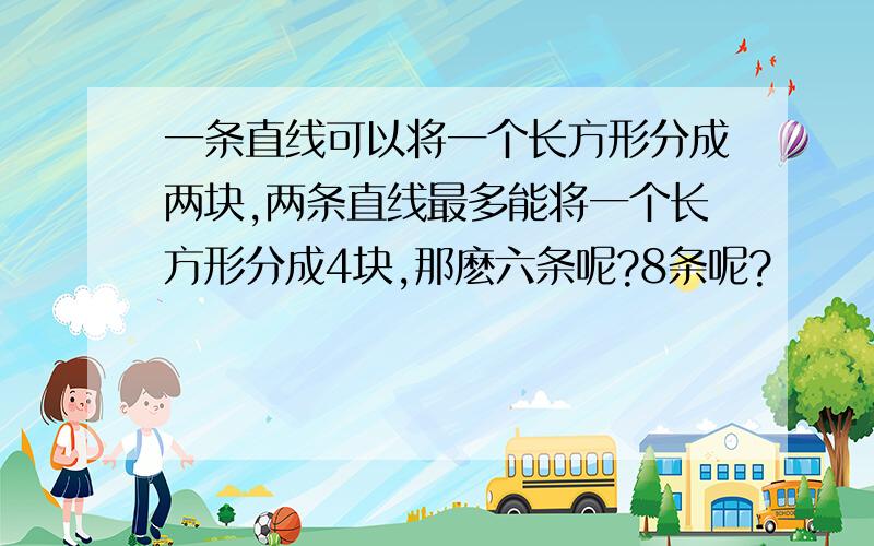 一条直线可以将一个长方形分成两块,两条直线最多能将一个长方形分成4块,那麽六条呢?8条呢?